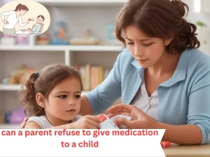 can a parent refuse to give medication to a child