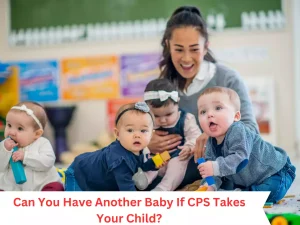 Can You Have Another Baby If CPS Takes Your Child?