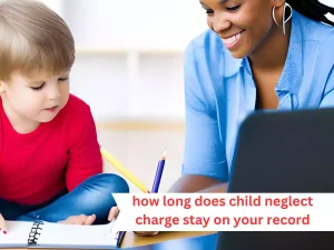 How Long Does a Child Neglect Charge Stay on Your Record